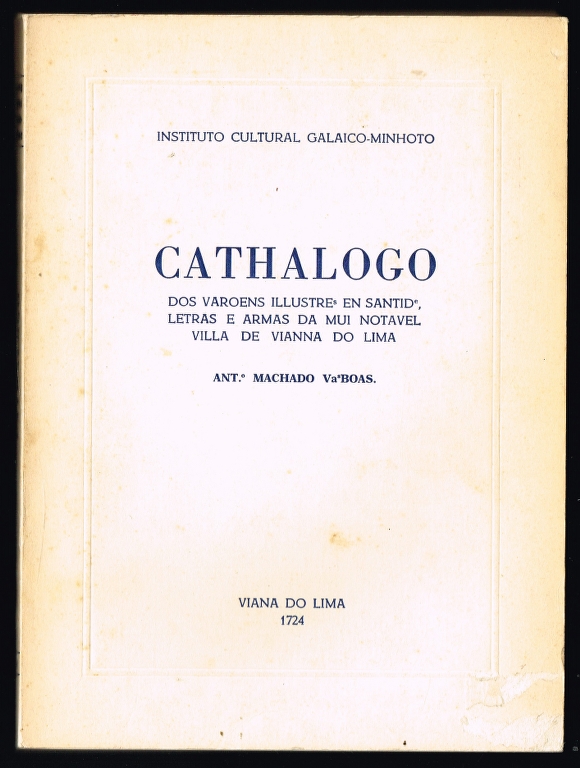 CATHALOGO dos Varoens Illustresen Santidade, letras e armas da mui notavel Villa de Vianna do Lima